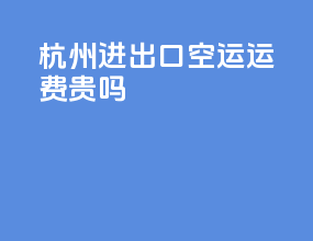 杭州进出口空运运费贵吗