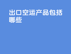 出口空运产品包括哪些