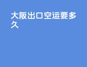 大阪出口空运要多久