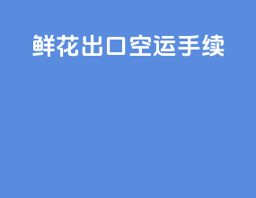 鲜花出口空运手续
