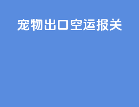 宠物出口空运报关