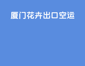 厦门花卉出口空运