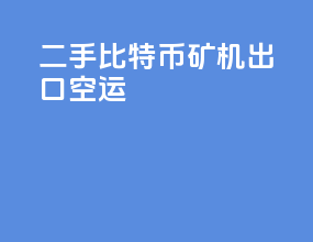 二手比特币矿机出口空运