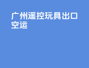 广州遥控玩具出口空运