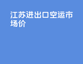 江苏进出口空运市场价