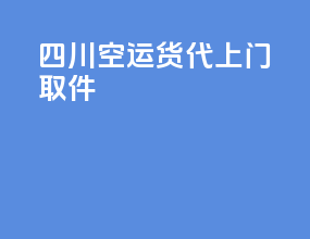 四川空运货代上门取件