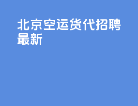 北京空运货代招聘最新