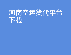 河南空运货代平台下载