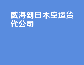 威海到日本空运货代公司