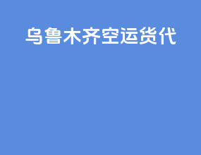 乌鲁木齐空运货代