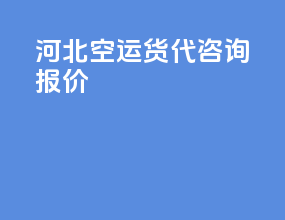 河北空运货代咨询报价