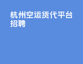 杭州空运货代平台招聘