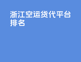 浙江空运货代平台排名