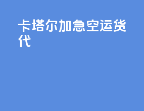 卡塔尔加急空运货代