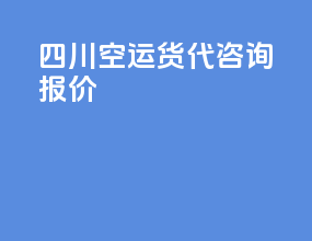 四川空运货代咨询报价