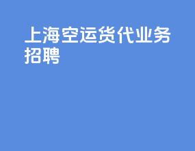 上海空运货代业务招聘