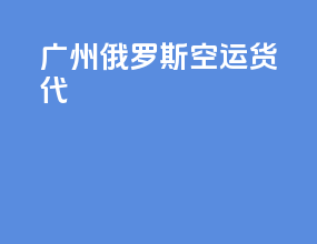 广州俄罗斯空运货代