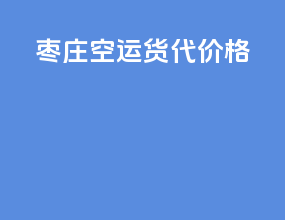 枣庄空运货代价格