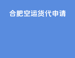 合肥空运货代申请