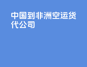 中国到非洲空运货代公司