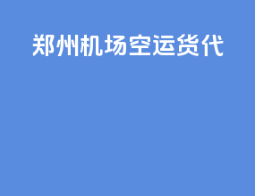 郑州机场空运货代