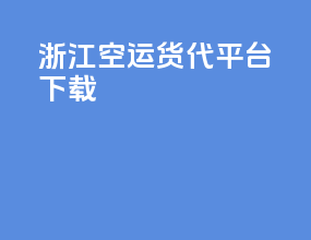 浙江空运货代平台下载