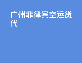 广州菲律宾空运货代
