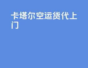 卡塔尔空运货代上门