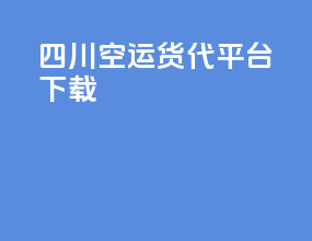 四川空运货代平台下载