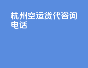 杭州空运货代咨询电话