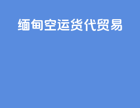 缅甸空运货代贸易