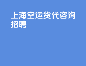上海空运货代咨询招聘