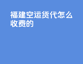 福建空运货代怎么收费的