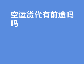 空运货代有前途吗吗