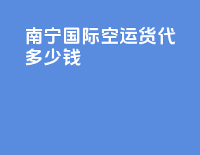 南宁国际空运货代多少钱
