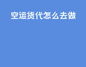 空运货代怎么去做