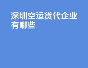 深圳空运货代企业有哪些