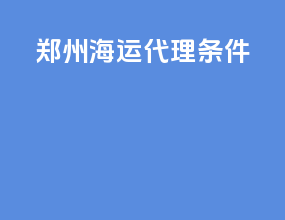 郑州海运代理条件