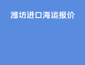 潍坊进口海运报价