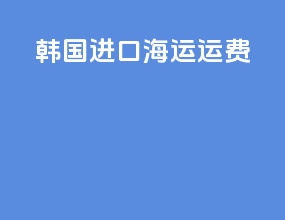 韩国进口海运运费
