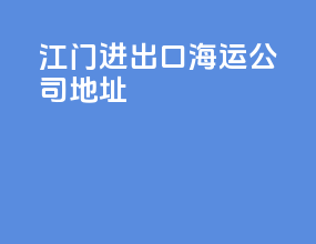江门进出口海运公司地址