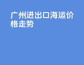 广州进出口海运价格走势