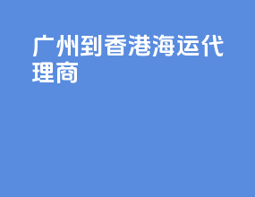 广州到香港海运代理商