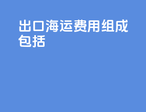 出口海运费用组成包括