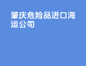 肇庆危险品进口海运公司