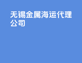 无锡金属海运代理公司