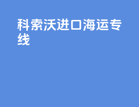 科索沃进口海运专线