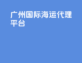 广州国际海运代理平台