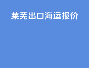 莱芜出口海运报价