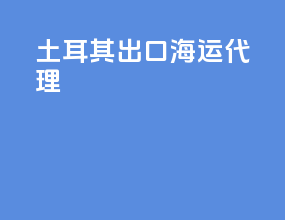 土耳其出口海运代理